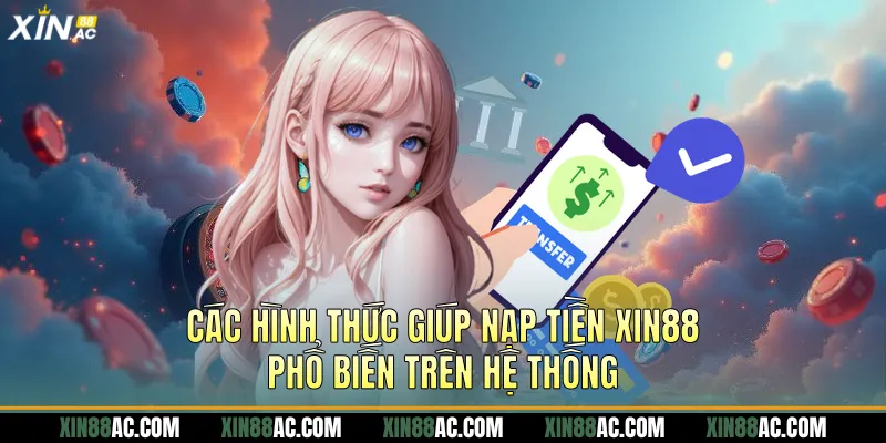 Các hình thức giúp nạp tiền xin88 phổ biến trên hệ thống