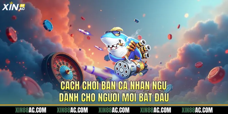 Cách chơi bắn cá nhân ngư dành cho người mới bắt đầu