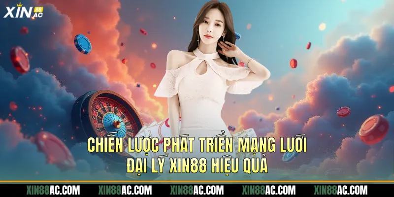 Chiến lược phát triển mạng lưới đại lý xin88 hiệu quả