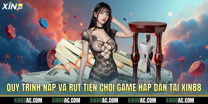 Quy trình nạp và rút tiền chơi game hấp dẫn tại Xin88