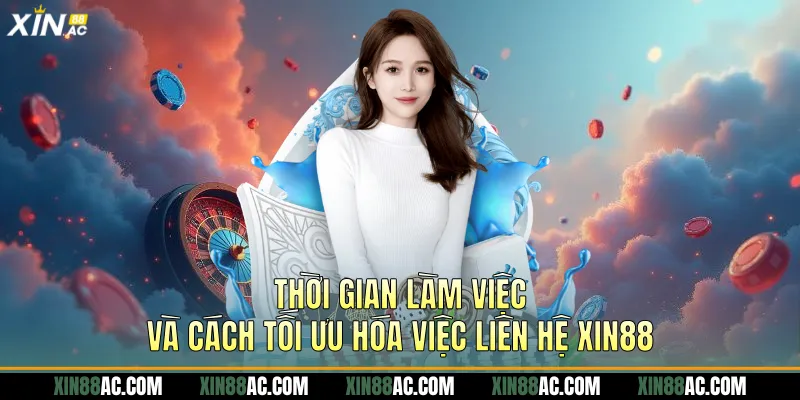 Thời gian làm việc và cách tối ưu hóa việc Liên hệ Xin88